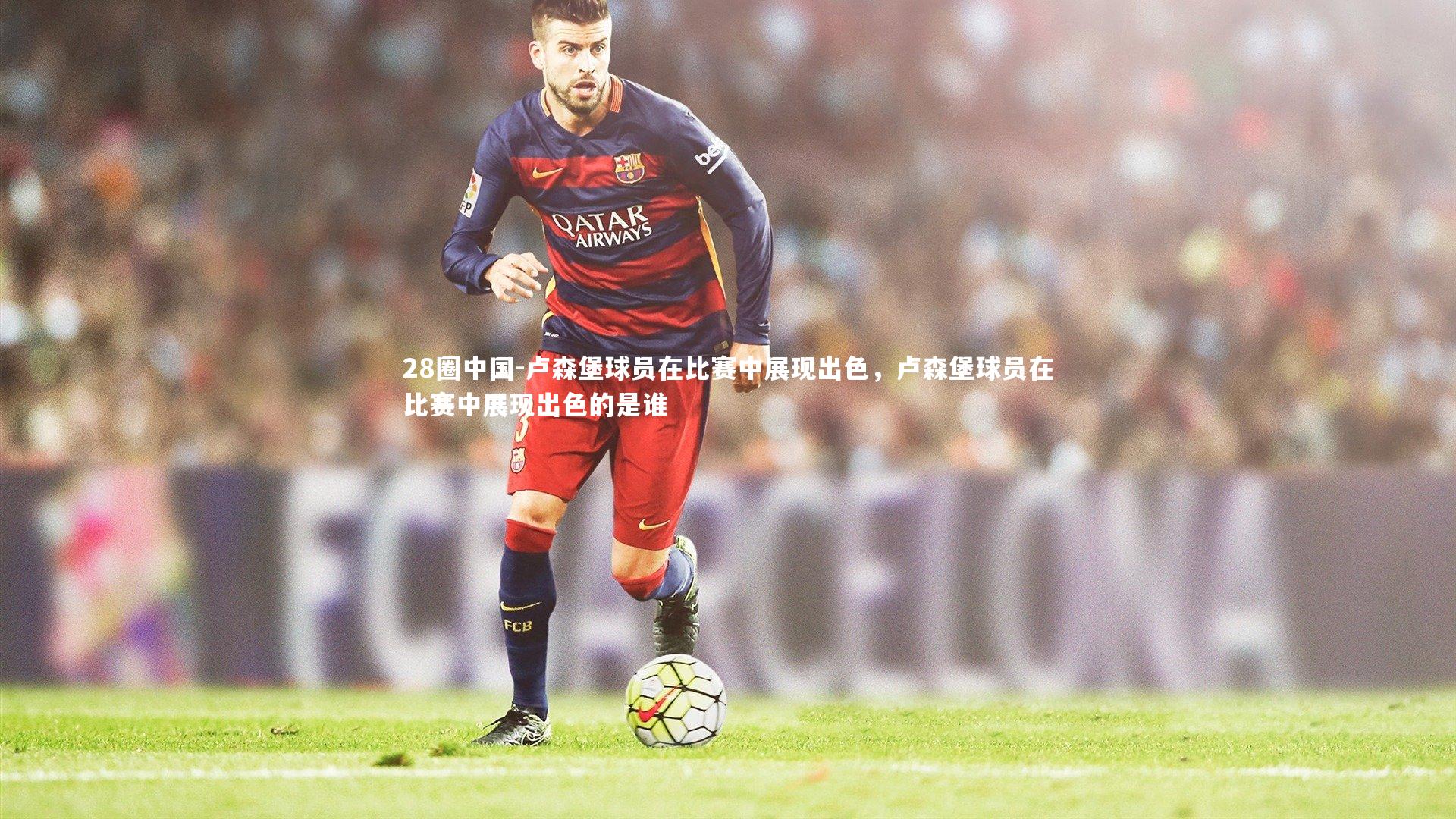 卢森堡球员在比赛中展现出色，卢森堡球员在比赛中展现出色的是谁