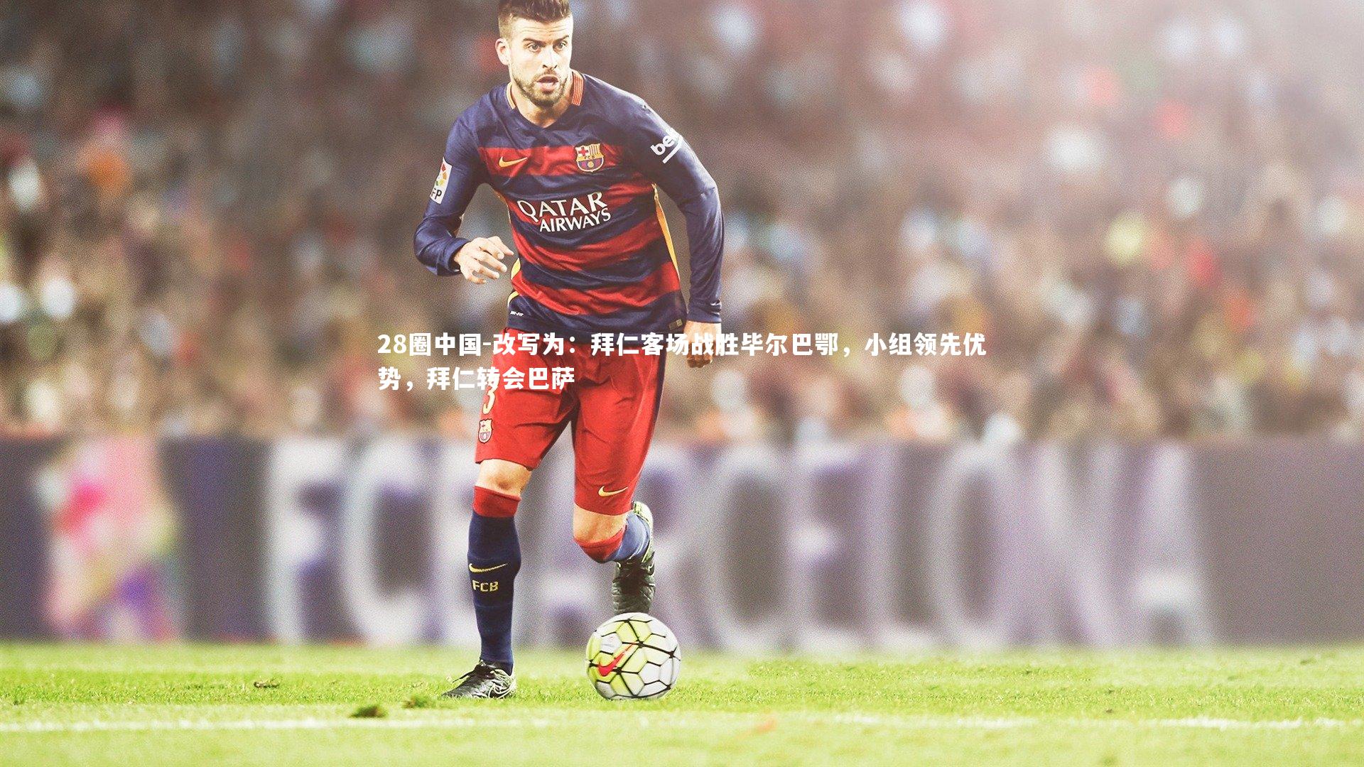 改写为:拜仁客场战胜毕尔巴鄂,小组领先优势,拜仁转会巴萨