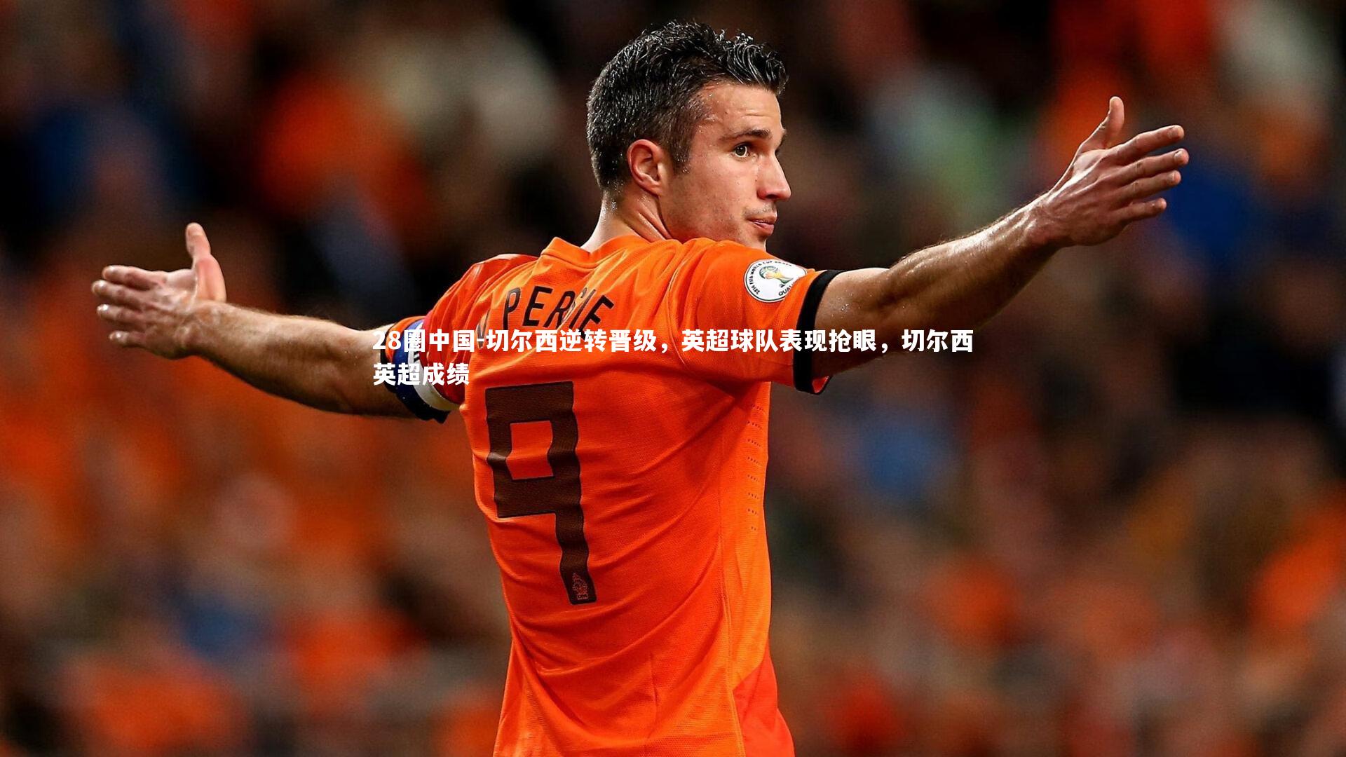 切尔西逆转晋级，英超球队表现抢眼，切尔西英超成绩