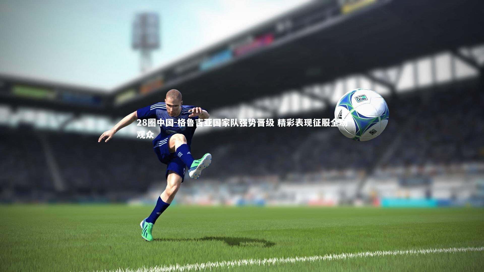 28圈中国-格鲁吉亚国家队强势晋级 精彩表现征服全场观众